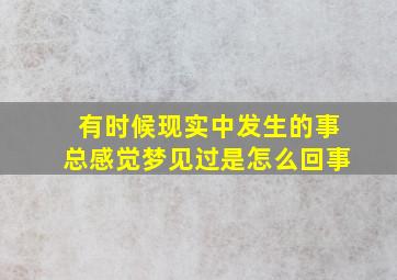 有时候现实中发生的事总感觉梦见过是怎么回事