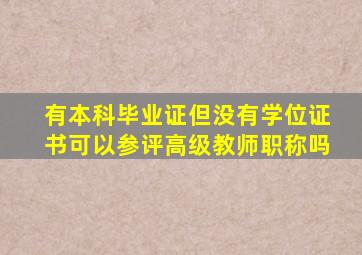 有本科毕业证但没有学位证书可以参评高级教师职称吗