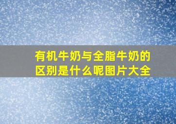 有机牛奶与全脂牛奶的区别是什么呢图片大全