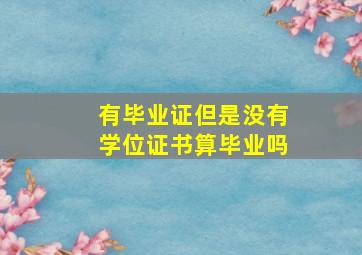 有毕业证但是没有学位证书算毕业吗