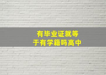 有毕业证就等于有学籍吗高中