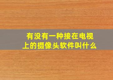 有没有一种接在电视上的摄像头软件叫什么