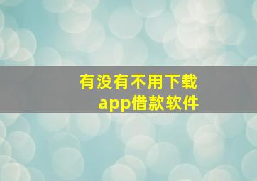 有没有不用下载app借款软件