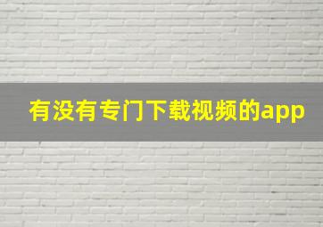 有没有专门下载视频的app