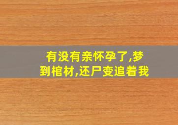 有没有亲怀孕了,梦到棺材,还尸变追着我