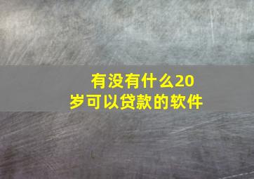 有没有什么20岁可以贷款的软件