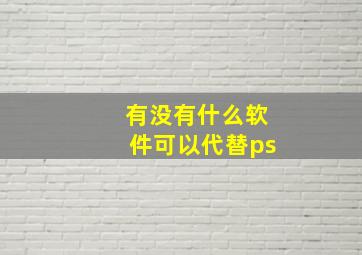 有没有什么软件可以代替ps