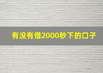 有没有借2000秒下的口子