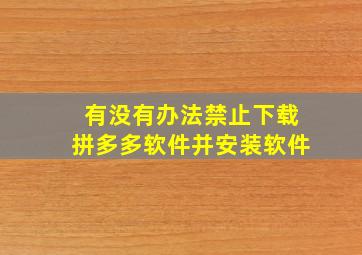 有没有办法禁止下载拼多多软件并安装软件