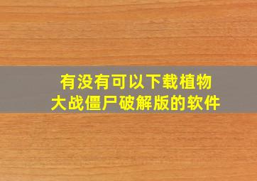 有没有可以下载植物大战僵尸破解版的软件