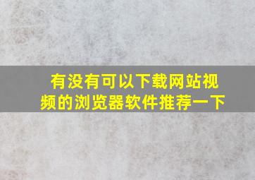 有没有可以下载网站视频的浏览器软件推荐一下