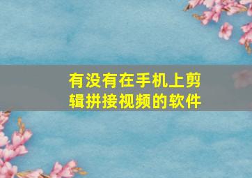 有没有在手机上剪辑拼接视频的软件