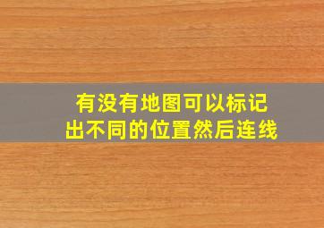 有没有地图可以标记出不同的位置然后连线