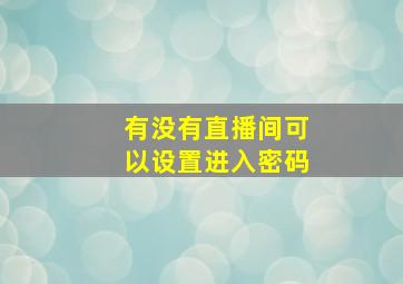 有没有直播间可以设置进入密码