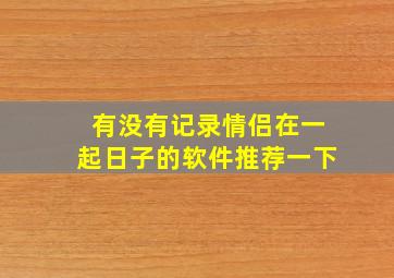 有没有记录情侣在一起日子的软件推荐一下