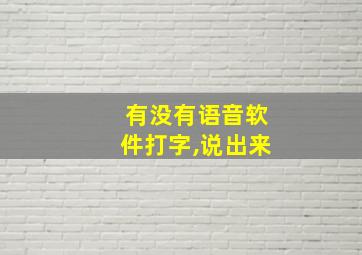 有没有语音软件打字,说出来