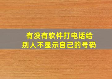 有没有软件打电话给别人不显示自己的号码