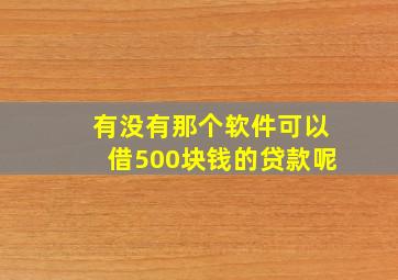 有没有那个软件可以借500块钱的贷款呢