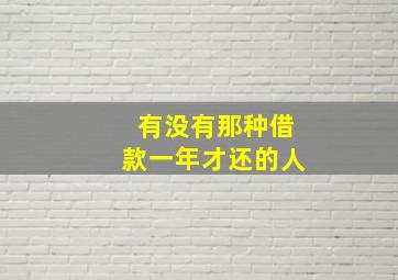 有没有那种借款一年才还的人