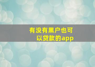 有没有黑户也可以贷款的app