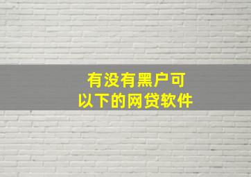 有没有黑户可以下的网贷软件