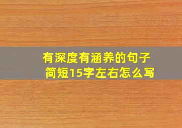 有深度有涵养的句子简短15字左右怎么写