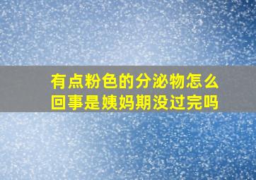 有点粉色的分泌物怎么回事是姨妈期没过完吗