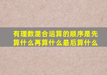 有理数混合运算的顺序是先算什么再算什么最后算什么