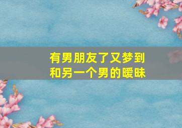 有男朋友了又梦到和另一个男的暧昧