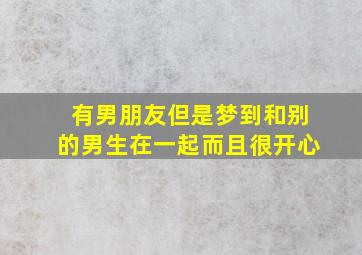 有男朋友但是梦到和别的男生在一起而且很开心