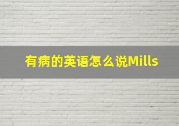 有病的英语怎么说Mills