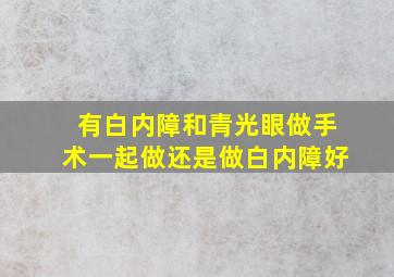 有白内障和青光眼做手术一起做还是做白内障好