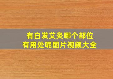 有白发艾灸哪个部位有用处呢图片视频大全