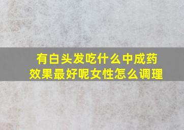 有白头发吃什么中成药效果最好呢女性怎么调理