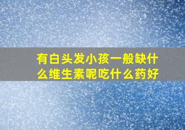 有白头发小孩一般缺什么维生素呢吃什么药好