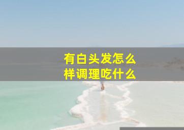 有白头发怎么样调理吃什么