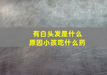 有白头发是什么原因小孩吃什么药