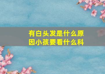 有白头发是什么原因小孩要看什么科