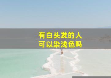 有白头发的人可以染浅色吗