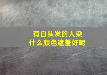 有白头发的人染什么颜色遮盖好呢