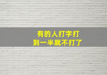 有的人打字打到一半就不打了