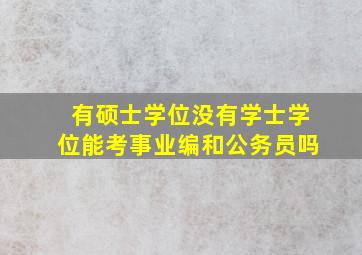 有硕士学位没有学士学位能考事业编和公务员吗