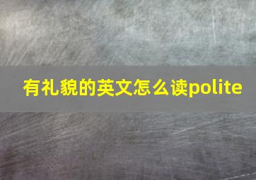 有礼貌的英文怎么读polite