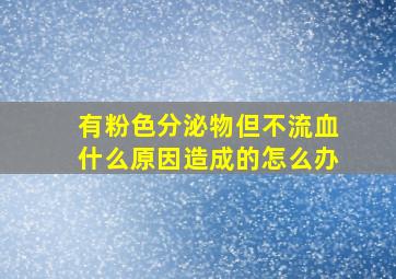 有粉色分泌物但不流血什么原因造成的怎么办