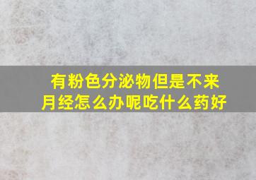 有粉色分泌物但是不来月经怎么办呢吃什么药好