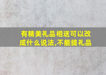 有精美礼品相送可以改成什么说法,不能提礼品