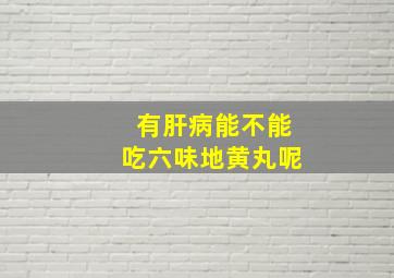 有肝病能不能吃六味地黄丸呢