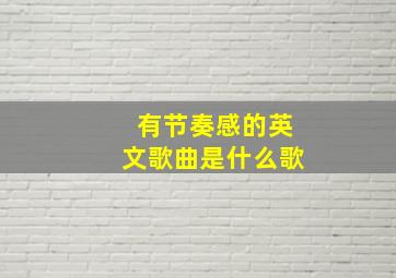 有节奏感的英文歌曲是什么歌