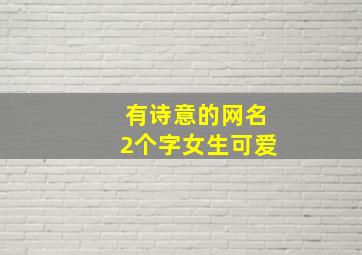 有诗意的网名2个字女生可爱