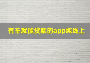 有车就能贷款的app纯线上